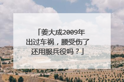 姜大成2009年出过车祸,腰受伤了还用服兵役吗?