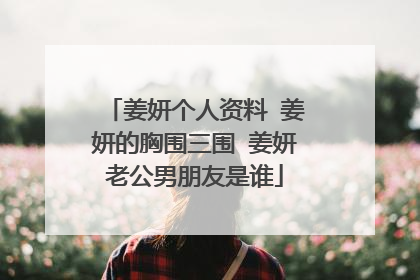 姜妍个人资料 姜妍的胸围三围 姜妍老公男朋友是谁