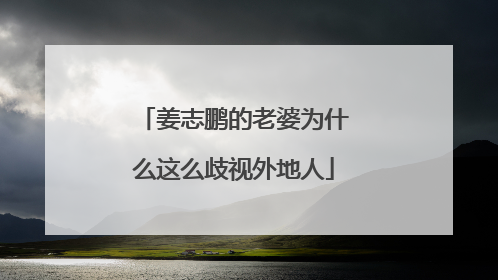 姜志鹏的老婆为什么这么歧视外地人