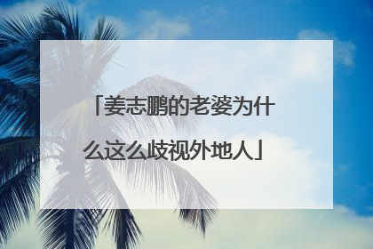 姜志鹏的老婆为什么这么歧视外地人