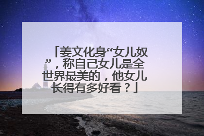 姜文化身“女儿奴”，称自己女儿是全世界最美的，他女儿长得有多好看？