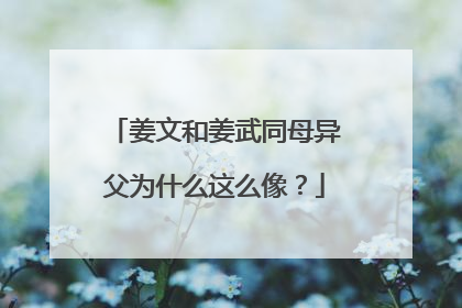姜文和姜武同母异父为什么这么像？
