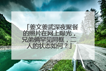 姜文姜武深夜聚餐的照片在网上曝光，兄弟俩罕见同框，二人的状态如何？