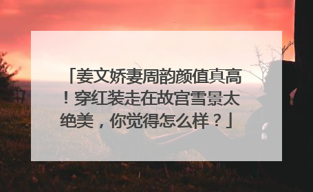 姜文娇妻周韵颜值真高!穿红装走在故宫雪景太绝美,你觉得怎么样?