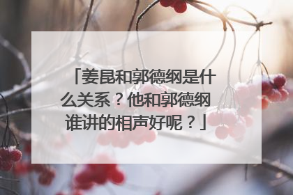 姜昆和郭德纲是什么关系?他和郭德纲谁讲的相声好呢?