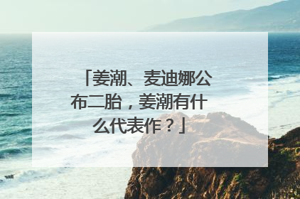 姜潮、麦迪娜公布二胎，姜潮有什么代表作？