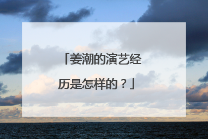 姜潮的演艺经历是怎样的？