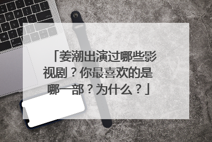 姜潮出演过哪些影视剧？你最喜欢的是哪一部？为什么？