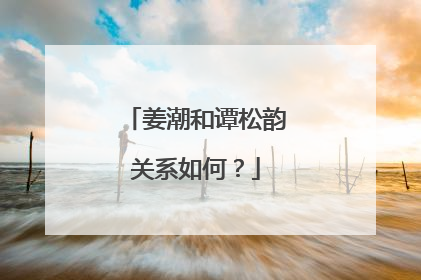 姜潮和谭松韵关系如何？