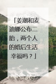 姜潮和麦迪娜公布二胎，两个人的婚后生活幸福吗？