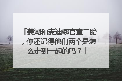 姜潮和麦迪娜官宣二胎，你还记得他们两个是怎么走到一起的吗？