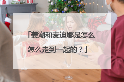 姜潮和麦迪娜是怎么怎么走到一起的？