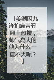 姜潮因九连拍痛苦丑照上热搜,帅气高大的他为什么一直不火呢?