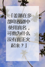 姜潮在多部电视剧中使用真名，可他为什么没有真正火起来？
