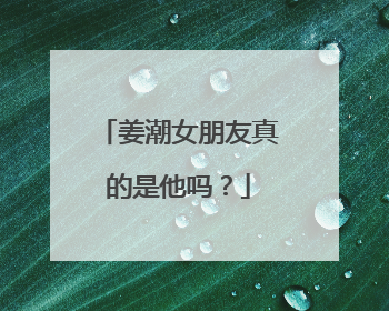 姜潮女朋友真的是他吗？