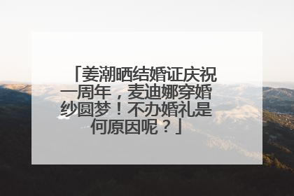 姜潮晒结婚证庆祝一周年，麦迪娜穿婚纱圆梦！不办婚礼是何原因呢？