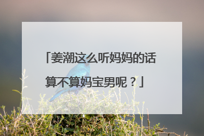 姜潮这么听妈妈的话算不算妈宝男呢？