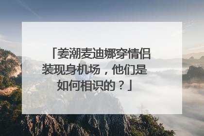 姜潮麦迪娜穿情侣装现身机场,他们是如何相识的?