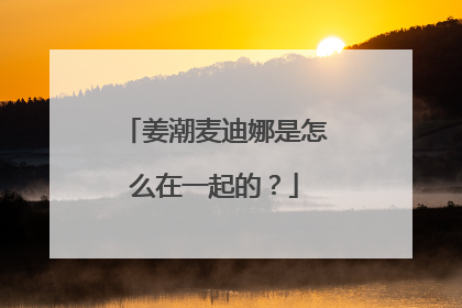 姜潮麦迪娜是怎么在一起的?