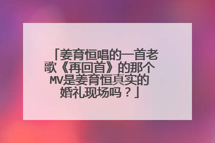 姜育恒唱的一首老歌《再回首》的那个MV是姜育恒真实的婚礼现场吗？