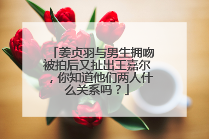 姜贞羽与男生拥吻被拍后又扯出王嘉尔,你知道他们两人什么关系吗?