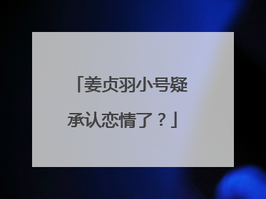 姜贞羽小号疑承认恋情了？