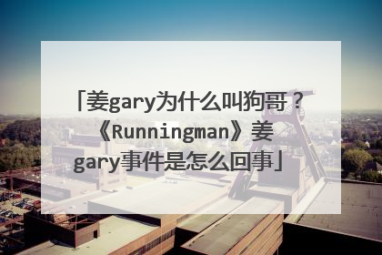 姜gary为什么叫狗哥？《Runningman》姜gary事件是怎么回事