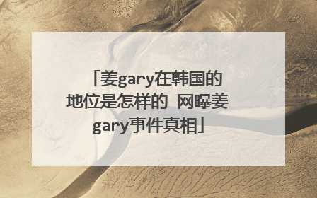 姜gary在韩国的地位是怎样的 网曝姜gary事件真相