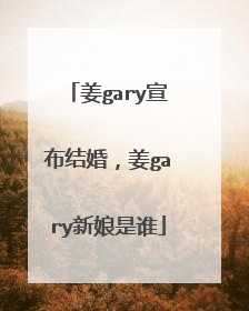 姜gary宣布结婚，姜gary新娘是谁
