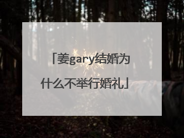 姜gary结婚为什么不举行婚礼