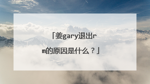 姜gary退出rm的原因是什么？