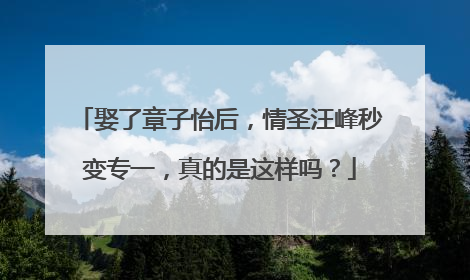 娶了章子怡后，情圣汪峰秒变专一，真的是这样吗？