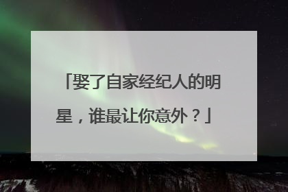 娶了自家经纪人的明星，谁最让你意外？