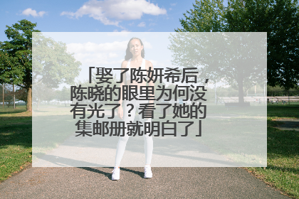 娶了陈妍希后，陈晓的眼里为何没有光了？看了她的集邮册就明白了