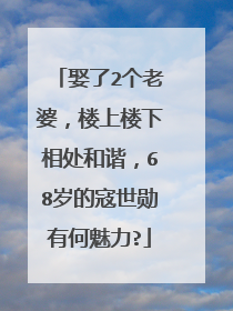 娶了2个老婆,楼上楼下相处和谐,68岁的寇世勋有何魅力?