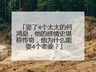 娶了4个太太的何鸿燊，他的感情史堪称传奇，他为什么能娶4个老婆？