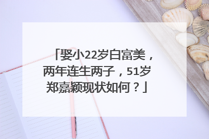 娶小22岁白富美，两年连生两子，51岁郑嘉颖现状如何？