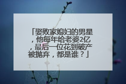 娶败家媳妇的男星，他每年给老婆2亿，最后一位花到破产被抛弃，都是谁？