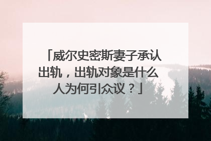 威尔史密斯妻子承认出轨,出轨对象是什么人为何引众议?