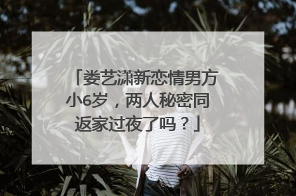 娄艺潇新恋情男方小6岁，两人秘密同返家过夜了吗？
