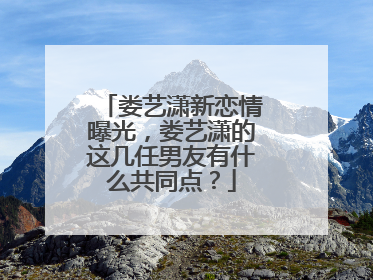 娄艺潇新恋情曝光，娄艺潇的这几任男友有什么共同点？