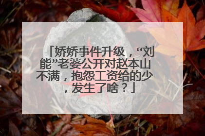 娇娇事件升级，“刘能”老婆公开对赵本山不满，抱怨工资给的少，发生了啥？