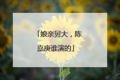 娘亲舅大，陈嘉庚谁演的