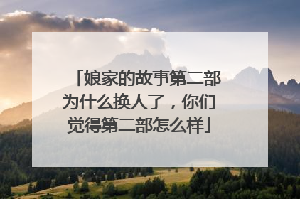 娘家的故事第二部为什么换人了，你们觉得第二部怎么样