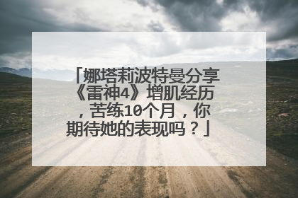 娜塔莉波特曼分享《雷神4》增肌经历,苦练10个月,你期待她的表现吗?