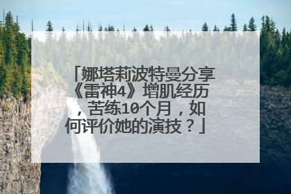 娜塔莉波特曼分享《雷神4》增肌经历，苦练10个月，如何评价她的演技？