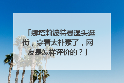 娜塔莉波特曼湿头逛街,穿着太朴素了,网友是怎样评价的?