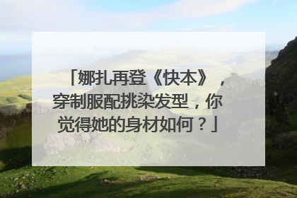 娜扎再登《快本》，穿制服配挑染发型，你觉得她的身材如何？