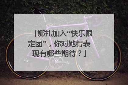 娜扎加入“快乐限定团”,你对她得表现有哪些期待?