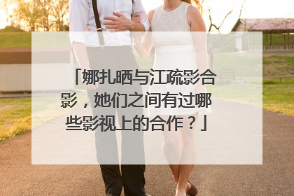 娜扎晒与江疏影合影,她们之间有过哪些影视上的合作?